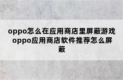 oppo怎么在应用商店里屏蔽游戏 oppo应用商店软件推荐怎么屏蔽